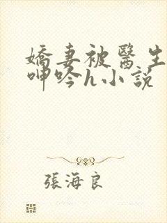 娇妻被医生玩得呻吟h小说封面