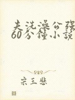 夫洗澡公强我了60分钟小说