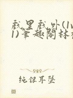 戏里戏外(1v1)笔趣阁林栀