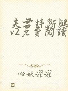 夫君摔断腿后1v2免费阅读