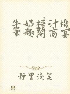 牛奶榨汁机po笔趣阁商宴清