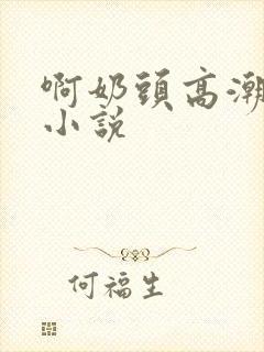 啊奶头高潮喷了小说