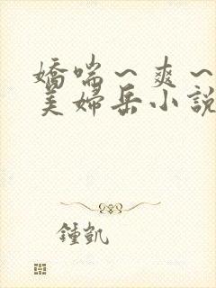 娇喘～爽～白嫩美妇岳小说