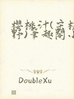 樱桃汁(宋枝江野)笔趣阁小说
