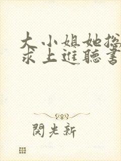 大小姐她总是不求上进听书