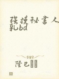 强摸秘书人妻大乳bd