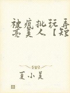 被疯批玩弄的漂亮美人【短篇合集】