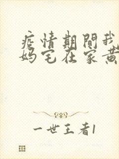 疫情期间我和我妈宅在家黄金屋