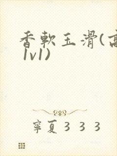 香软玉滑(高h 1v1)