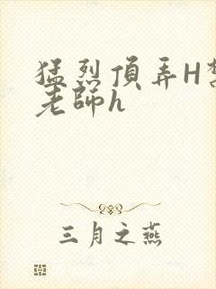 猛烈顶弄H禁欲老师h