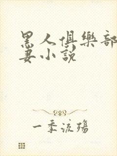 黑人俱乐部仑娇妻小说