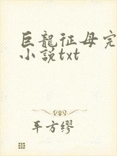 巨龙征母完结版小说txt