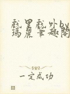 戏里戏外by苏玛丽笔趣阁全文免费阅读