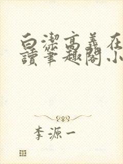 白洁高义在线阅读笔趣阁小说