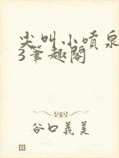 尖叫小喷泉1v3笔趣阁