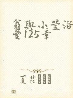 翁与小莹浴室欢爱125章