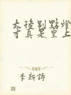 太后别点灯,奴才真是皇上小说