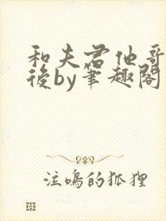 和夫君他哥一起后by笔趣阁最新章节更