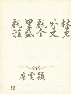 戏里戏外林栀季淮盛全文免费阅读笔趣阁