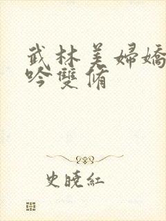 武林美妇娇呻浪吟双修