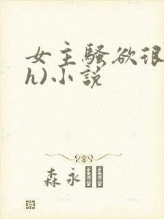 女主骚欲很大(h)小说