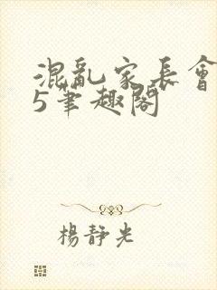 混乱家长会1―5笔趣阁