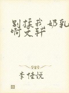 别揉我奶乳嗯～啊文轩