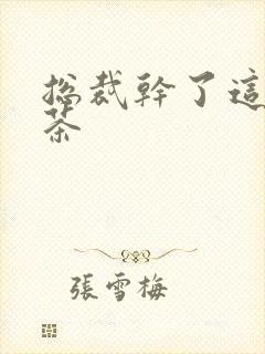 总裁干了这碗绿茶