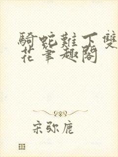 骑蛇难下双金银花笔趣阁