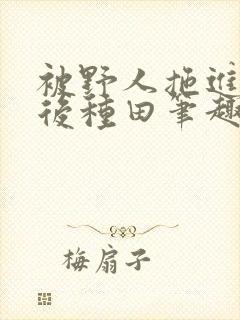 被野人拖进山洞后种田笔趣阁