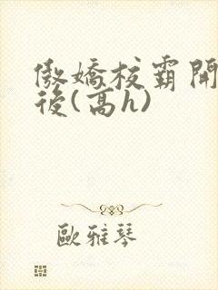 傲娇校霸开荤以后(高h)