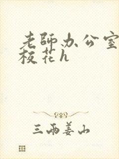 老师办公室狂肉校花h