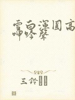 雪白浑圆高耸 呻吟声