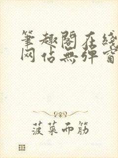 笔趣阁在线阅读网站无弹窗正版