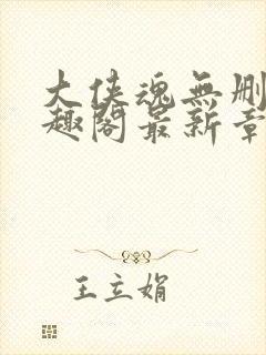 大侠魂无删减笔趣阁最新章节