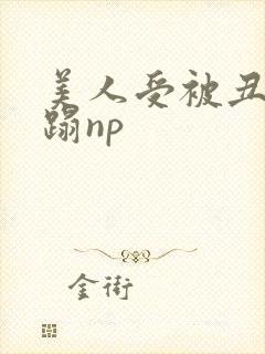 美人受被丑攻糟蹋np