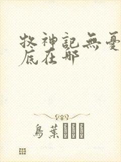 牧神记无忧乡到底在哪