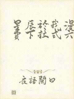 星辰于我漫画免费下拉式六漫画