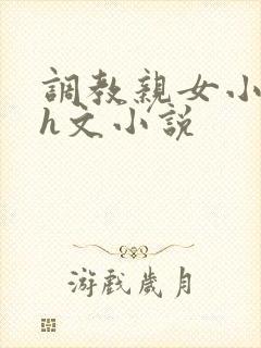 调教亲女小嫩苞h文小说