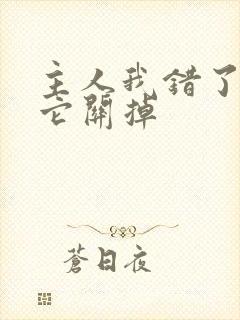 主人我错了请把它关掉