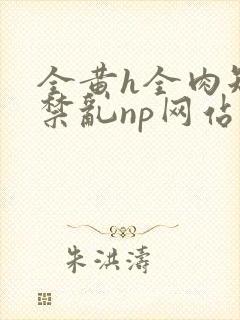 全黄h全肉短篇禁乱np网站封面