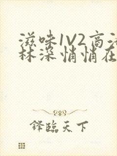 滋味1V2商洛林深悄悄在线阅读