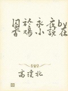 囚于永夜by麦香鸡小说在线阅读txt