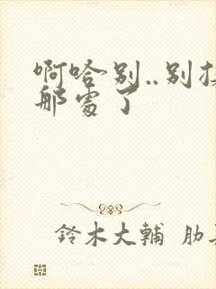 啊哈别..别揉那处了