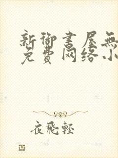 新御书屋无弹窗免费网络小说阅读