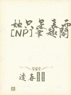 她只是表面清纯[NP]笔趣阁