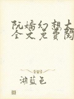 阮娇幻想大合集全文免费阅读笔趣阁