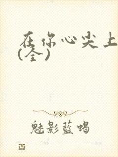 在你心尖上起舞(全)