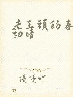 老王头的春天林初晴