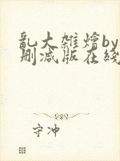 乱大杂烩by无删减版在线阅读